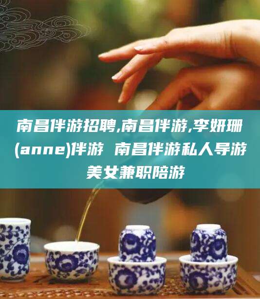 长兴南昌伴游招聘,南昌伴游,李妍珊(anne)伴游 南昌伴游私人导游 美女兼职陪游