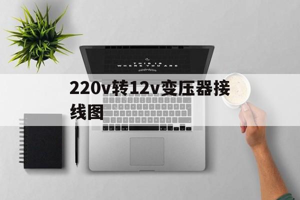 220v转12v变压器接线实物图最新资讯（谁能告诉我哪里有长兴220v转12v变压器接线图？）