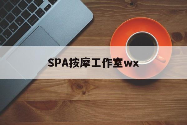 什么是spa按摩最新资讯（谁能告诉我哪里有长兴SPA按摩工作室wx？）