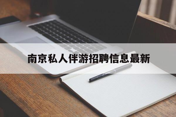 长兴南京仙林湖附近夜班兼职吗最新消息最新资讯（谁能告诉我哪里有长兴南京私人伴游招聘信息最新？）