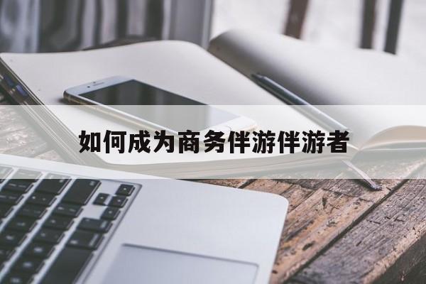 如果去做商务伴游要注意什么最新资讯（谁能告诉我哪里有长兴如何成为商务伴游伴游者？）