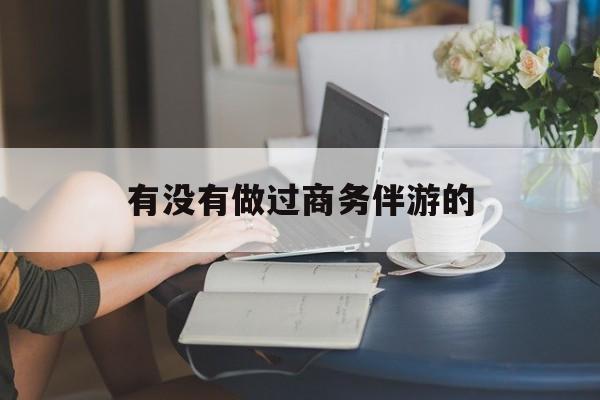 做商务伴游应该注意什么最新资讯（谁能告诉我哪里有长兴有没有做过商务伴游的？）