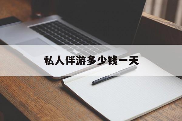 游戏陪玩一般多少钱一个小时最新资讯（谁能告诉我哪里有长兴私人伴游多少钱一天？）