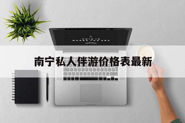 茉莉伴游伴游天下全国联盟最新资讯（谁能告诉我哪里有长兴南宁私人伴游价格表最新？）