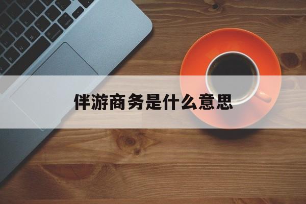 商务伴游多少钱一天?最新资讯（谁能告诉我哪里有长兴伴游商务是什么意思？）
